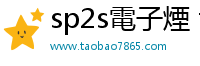 sp2s電子煙 taobao7865